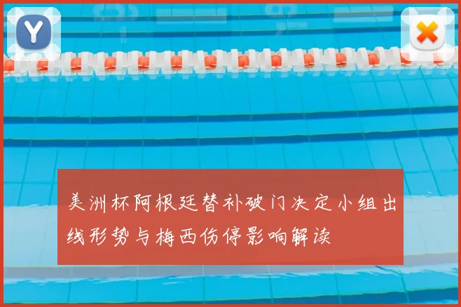美洲杯阿根廷替补破门决定小组出线形势与梅西伤停影响解读