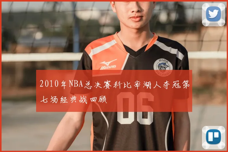 2010年NBA总决赛科比率湖人夺冠第七场经典战回顾