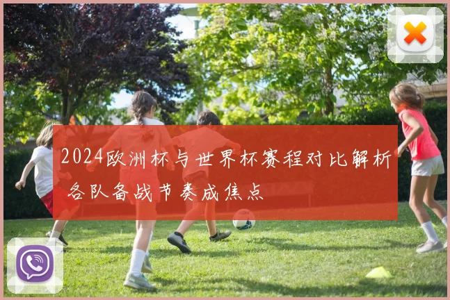 2024欧洲杯与世界杯赛程对比解析 各队备战节奏成焦点