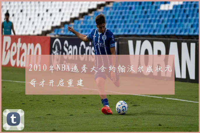2010年NBA选秀大会约翰沃尔成状元奇才开启重建