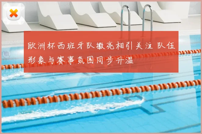 欧洲杯西班牙队徽亮相引关注 队伍形象与赛事氛围同步升温