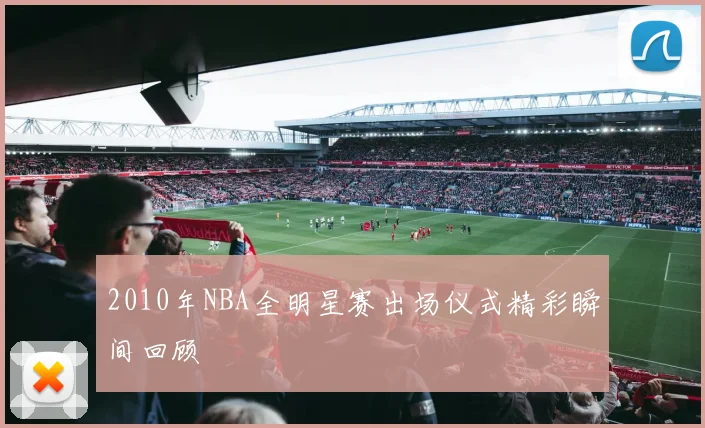 2010年NBA全明星赛出场仪式精彩瞬间回顾