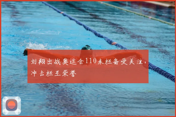 刘翔出战奥运会110米栏备受关注，冲击栏王荣誉
