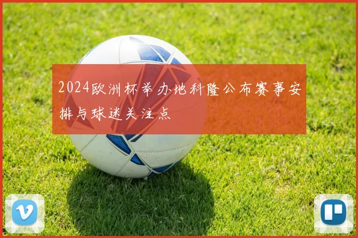 2024欧洲杯举办地科隆公布赛事安排与球迷关注点