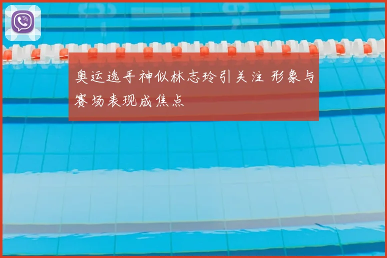 奥运选手神似林志玲引关注 形象与赛场表现成焦点