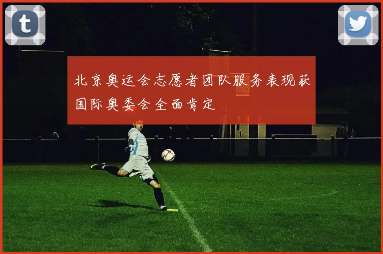 北京奥运会志愿者团队服务表现获国际奥委会全面肯定