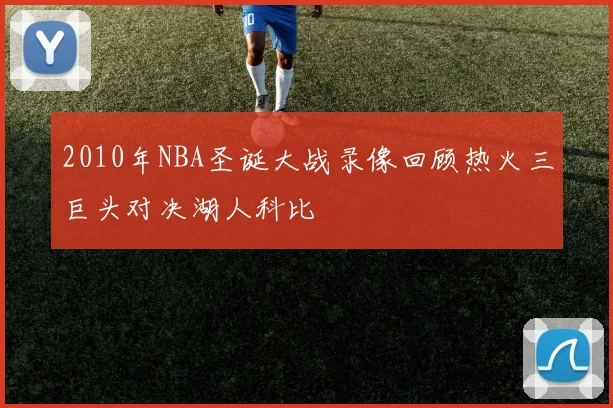 2010年NBA圣诞大战录像回顾热火三巨头对决湖人科比