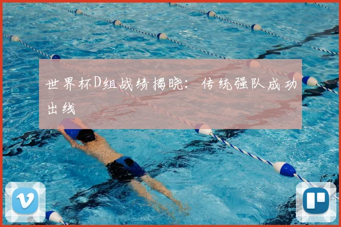 世界杯D组战绩揭晓：传统强队成功出线
