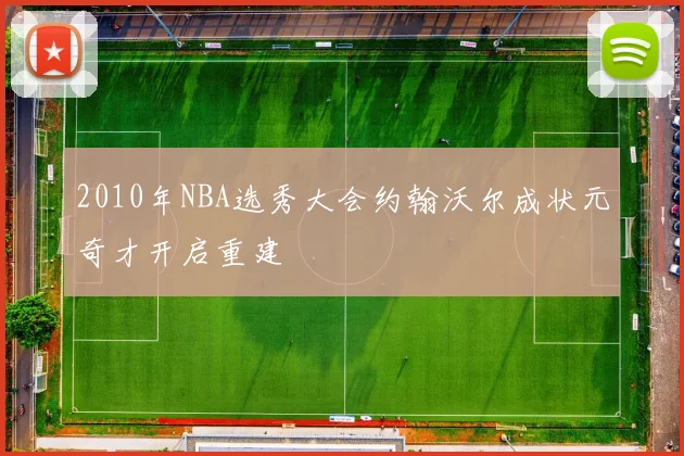 2010年NBA选秀大会约翰沃尔成状元奇才开启重建