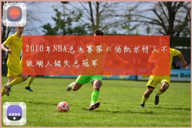 2010年NBA总决赛第六场凯尔特人不敌湖人错失总冠军