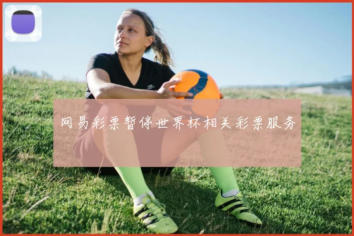 网易彩票暂停世界杯相关彩票服务