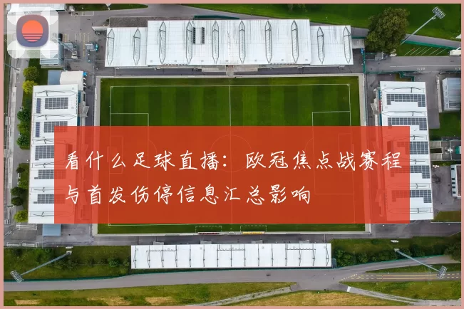 看什么足球直播：欧冠焦点战赛程与首发伤停信息汇总影响