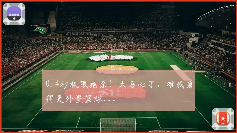 0.4秒极限绝杀！太恶心了，难我看得是外星篮球...