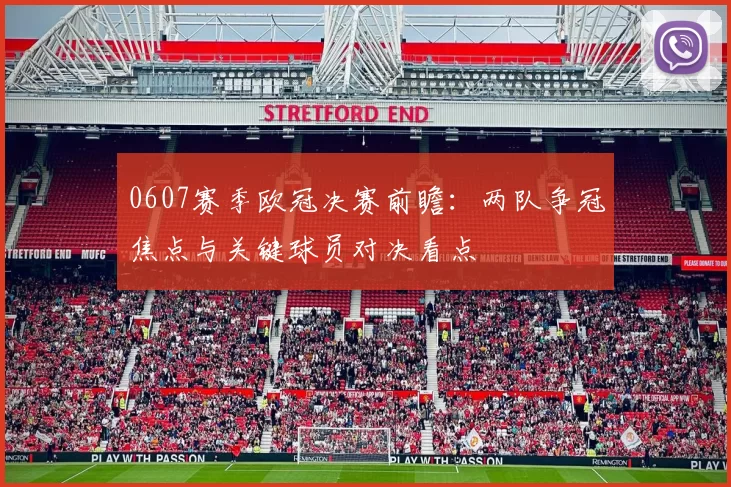 0607赛季欧冠决赛前瞻：两队争冠焦点与关键球员对决看点