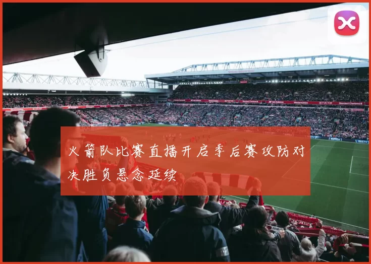 火箭队比赛直播开启季后赛攻防对决胜负悬念延续