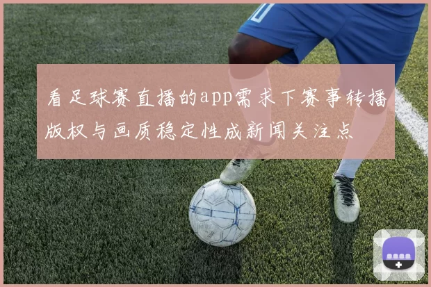 看足球赛直播的app需求下赛事转播版权与画质稳定性成新闻关注点