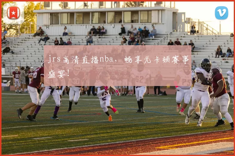 jrs高清直播nba，畅享无卡顿赛事盛宴！