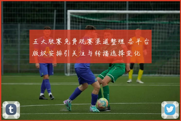 五大联赛免费观赛渠道整理 各平台版权安排引关注与转播选择变化