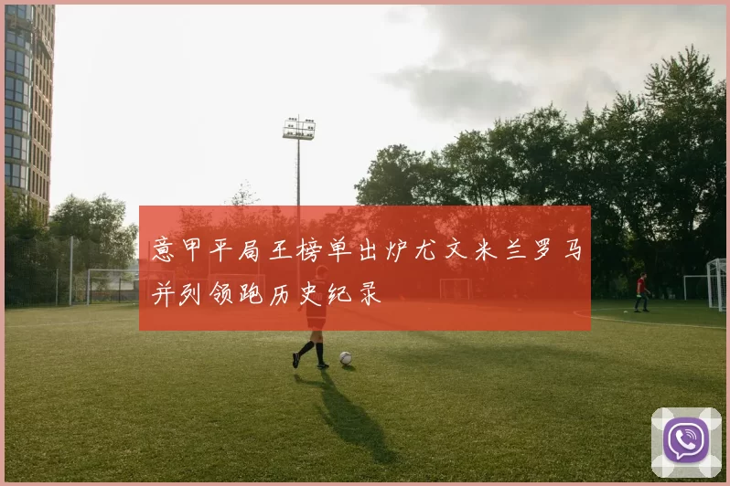 意甲平局王榜单出炉尤文米兰罗马并列领跑历史纪录